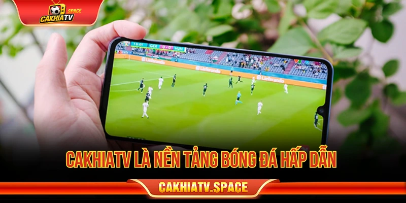 Cakhiatv là nền tảng bóng đá hấp dẫn 