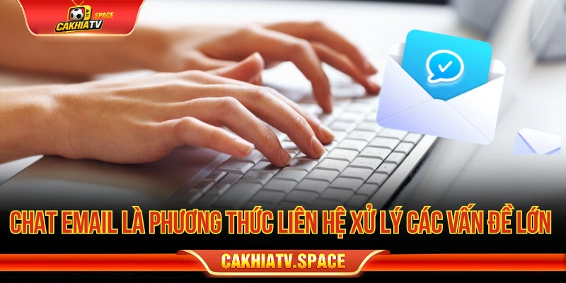 Chat và email là phương thức liên hệ để xử lý các vấn đề cần mô tả chi tiết