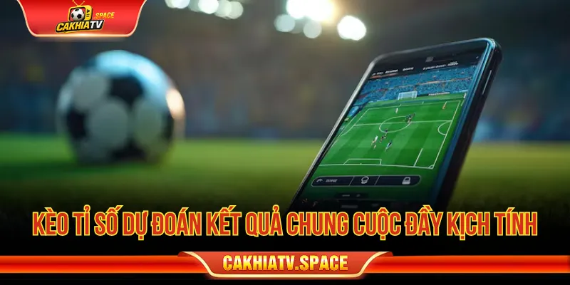 Kèo tỉ số tập trung vào dự đoán kết quả chung cuộc trận đấu