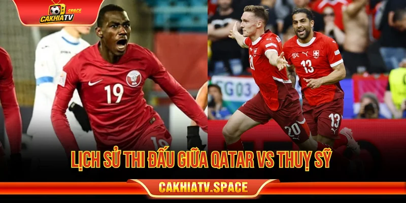 Lịch sử thi đấu giữa Qatar vs Thụy Sỹ