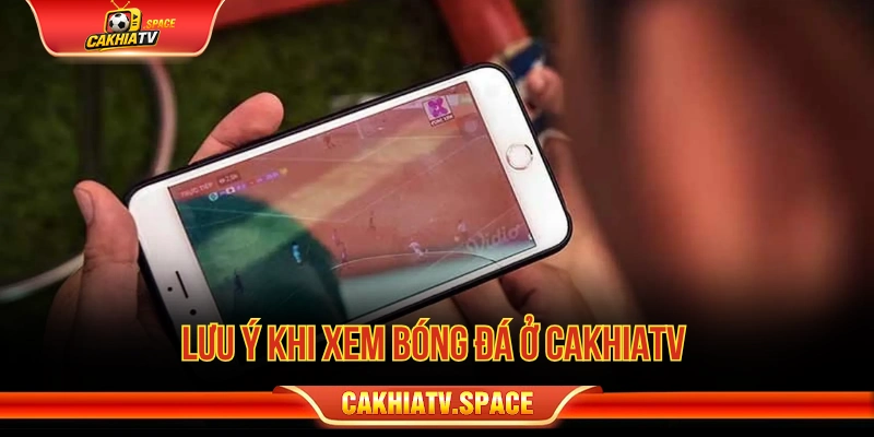 Lưu ý khi xem bóng đá ở Cakhiatv 