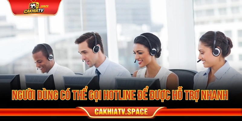 Người dùng có thể gọi hotline để được hỗ trợ nhanh