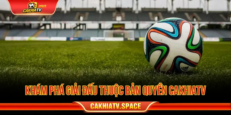 Bản Quyền CakhiaTV - Quy Định Sử Dụng Nội Dung Website Phạm vi nội dung bóng đá được bảo vệ trên CakhiaTV