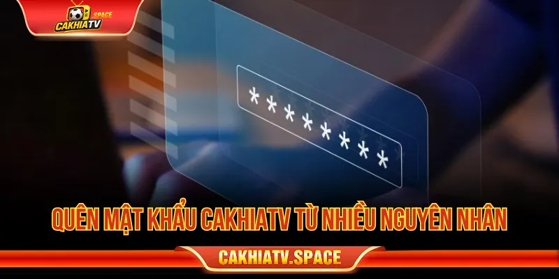 Nguyên nhân quên mật khẩu CakhiaTV phổ biến