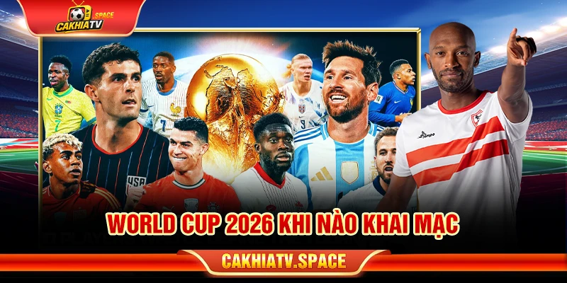 World Cup 2026 Khi Nào Khai Mạc? Lịch Mở Màn Chính Thức World Cup 2026 khi nào khai mạc